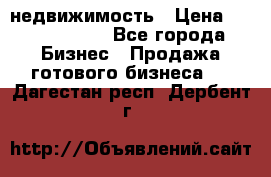 недвижимость › Цена ­ 40 000 000 - Все города Бизнес » Продажа готового бизнеса   . Дагестан респ.,Дербент г.